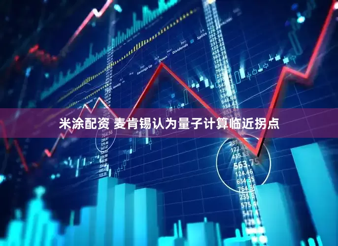 米涂配资 麦肯锡认为量子计算临近拐点