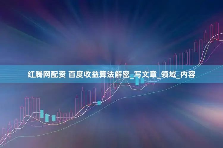 红腾网配资 百度收益算法解密_写文章_领域_内容