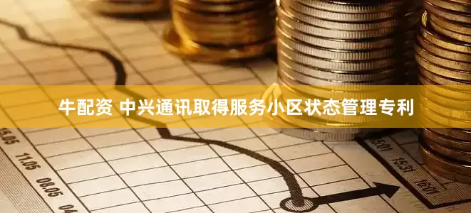 牛配资 中兴通讯取得服务小区状态管理专利