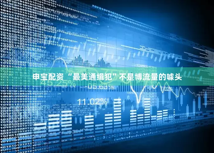 申宝配资 “最美通缉犯”不是博流量的噱头