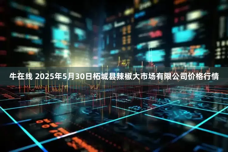 牛在线 2025年5月30日柘城县辣椒大市场有限公司价格行情