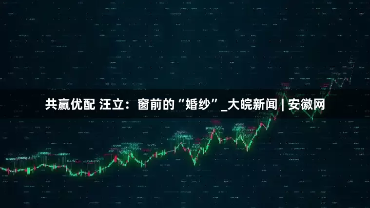 共赢优配 汪立：窗前的“婚纱”_大皖新闻 | 安徽网