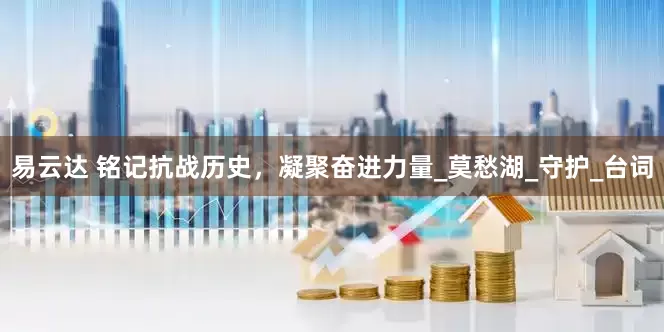 易云达 铭记抗战历史，凝聚奋进力量_莫愁湖_守护_台词