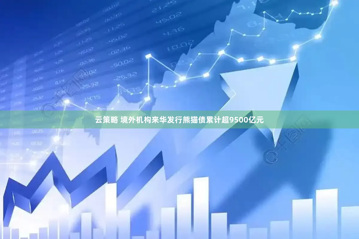 云策略 境外机构来华发行熊猫债累计超9500亿元