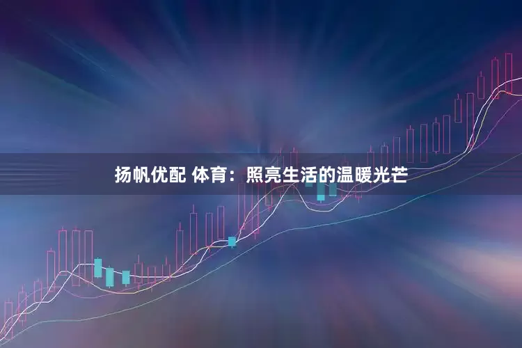 扬帆优配 体育：照亮生活的温暖光芒